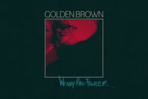 WENDY RAE FOWLER SINGLE RELEASE “GOLDEN BROWN” OUT TODAY
